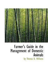 Farmer's Guide In The Management Of Domestic Animals di By Thomas B Williams edito da Bibliolife