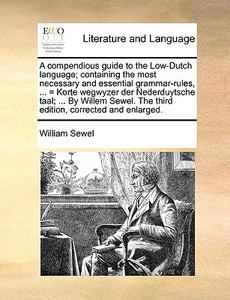 A Compendious Guide To The Low-dutch Language; Containing The Most Necessary And Essential Grammar-rules, ... = Korte Wegwyzer Der Nederduytsche Taal; di William Sewel edito da Gale Ecco, Print Editions