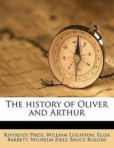 The History Of Oliver And Arthur di Riverside Press, William Leighton, Eliza Barrett edito da Nabu Press