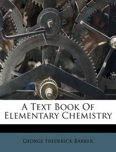 A Text Book Of Elementary Chemistry di George Frederick Barker edito da Nabu Press