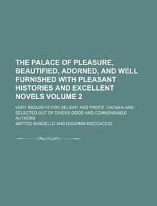 The Palace of Pleasure, Beautified, Adorned, and Well Furnished with Pleasant Histories and Excellent Novels Volume 2; Very Requisite for Delight and di Matteo Bandello edito da Rarebooksclub.com