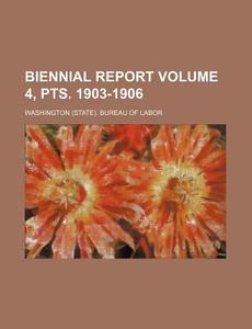 Biennial Report Volume 4, Pts. 1903-1906 di Washington Bureau of Labor edito da Rarebooksclub.com