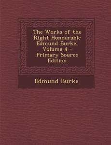 The Works of the Right Honourable Edmund Burke, Volume 4 di Edmund Burke edito da Nabu Press