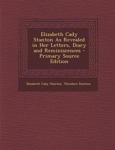 Elizabeth Cady Stanton as Revealed in Her Letters, Diary and Reminiscences - Primary Source Edition di Elizabeth Cady Stanton, Theodore Stanton edito da Nabu Press