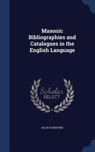 Masonic Bibliographies And Catalogues In The English Language di Silas H Shepard edito da Sagwan Press