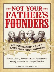 Not Your Father's Founders: An "amended" Look at America's First Patriots di Arthur G. Sharp edito da ADAMS MEDIA