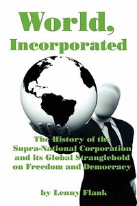 World, Incorporated: The History of the Supra-National Corporation and Its Global Stranglehold on Freedom and Democracy di Lenny Flank edito da RED & BLACK PUBL