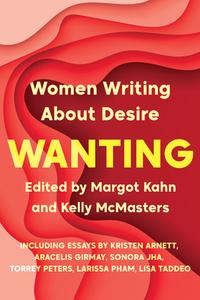 Wanting: Women Writing about Desire di Margot Kahn, Kelly McMasters edito da CATAPULT