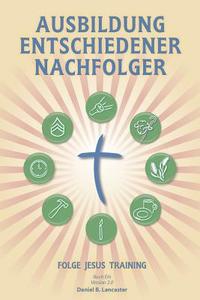 Ausbildung Entschiedener Nachfolger: A Manual to Facilitate Training Disciples in House Churches, Small Groups, and Discipleship Groups, Leading Towar di Daniel B. Lancaster edito da T4t Press