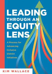 Leading Through an Equity Lens: A Process for Advancing Inclusive District Initiatives (Overcome Barriers to Educational Equity and Refine Systems Int di Kim Wallace edito da SOLUTION TREE