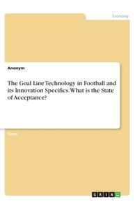 The Goal Line Technology in Football and its Innovation Specifics. What is the State of Acceptance? di Anonym edito da GRIN Verlag
