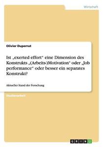 Ist "exerted effort" eine Dimension des Konstrukts  "(Arbeits-)Motivation" oder "Job performance" oder besser ein separa di Olivier Duperrut edito da GRIN Verlag