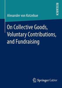 On Collective Goods, Voluntary Contributions, and Fundraising di Alexander von Kotzebue edito da Springer Fachmedien Wiesbaden