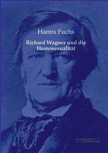 Richard Wagner und die Homosexualität di Hanns Fuchs edito da Europäischer Musikverlag