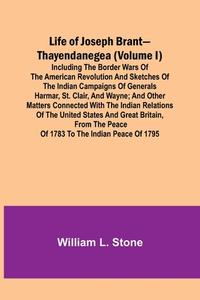 Life of Joseph Brant-Thayendanegea (Volume I) di William L. Stone edito da Alpha Editions