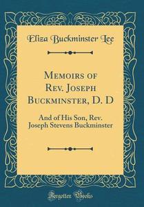 Memoirs of REV. Joseph Buckminster, D. D: And of His Son, REV. Joseph Stevens Buckminster (Classic Reprint) di Eliza Buckminster Lee edito da Forgotten Books