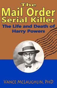 The Mail Order Serial Killer: The Life and Death of Harry Powers di Vance McLaughlin Phd edito da Post Mortem Press