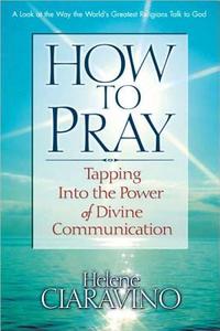 How to Pray: Tapping Into the Power of Divine Communication di Helene Ciaravino edito da SQUARE ONE PUBL