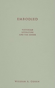 Embodied: Victorian Literature and the Senses di William A. Cohen edito da UNIV OF MINNESOTA PR