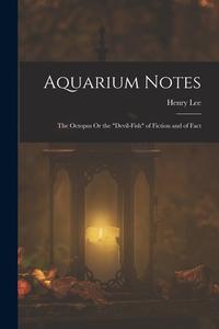 Aquarium Notes: The Octopus Or the Devil-Fish of Fiction and of Fact di Henry Lee edito da LEGARE STREET PR