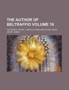 The Author Of Beltraffio Volume 16 ; Th di Henry James edito da Rarebooksclub.com