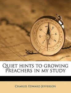 Quiet Hints To Growing Preachers In My S di Charles Edward Jefferson edito da Nabu Press