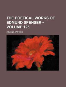The Poetical Works Of Edmund Spenser (volume 125) di Edmund Spenser edito da General Books Llc