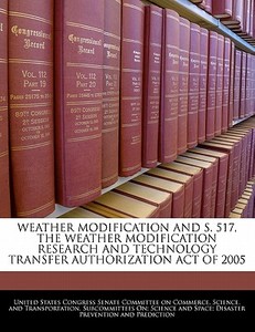 Weather Modification And S. 517, The Weather Modification Research And Technology Transfer Authorization Act Of 2005 edito da Bibliogov