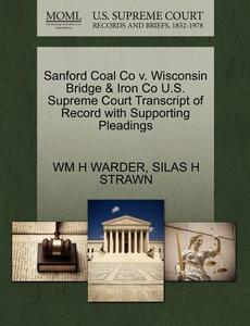 Sanford Coal Co V. Wisconsin Bridge & Iron Co U.s. Supreme Court Transcript Of Record With Supporting Pleadings di Wm H Warder, Silas H Strawn edito da Gale Ecco, U.s. Supreme Court Records