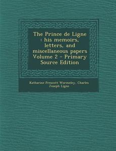 The Prince de Ligne: His Memoirs, Letters, and Miscellaneous Papers Volume 2 di Katharine Prescott Wormeley, Charles Joseph Ligne edito da Nabu Press