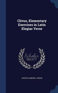 Clivus, Elementary Exercises In Latin Elegiac Verse di Arthur Campbell Ainger edito da Sagwan Press