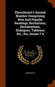 Elocutionist's Annual Number Comprising New And Popular Readings, Recitations, Declamations, Dialogues, Tableaux Etc., Etc, Issues 7-9 di Anonymous edito da Arkose Press