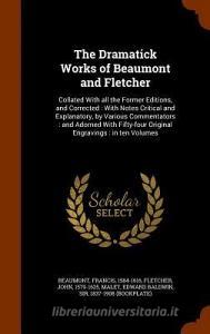 The Dramatick Works Of Beaumont And Fletcher di Francis Beaumont, John Fletcher, Edward Baldwin Malet edito da Arkose Press