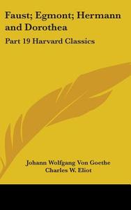 Faust; Egmont; Hermann and Dorothea: Part 19 Harvard Classics di Johann Wolfgang Von Goethe edito da Kessinger Publishing