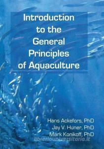 Introduction to the General Principles of Aquaculture di Hans Ackefors, Jay Huner, Mark (Univ Of SW LA Konikoff edito da Taylor & Francis Ltd