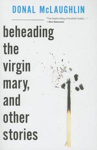 Beheading the Virgin Mary, and Other Stories di Donal McLaughlin edito da Dalkey Archive Press