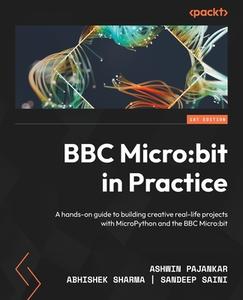 BBC Micro: bit in Practice: A hands-on guide to building creative real-life projects with MicroPython and the BBC Micro: bit di Ashwin Pajankar, Abhishek Sharma, Sandeep Saini edito da PACKT PUB