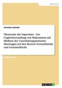 Ökonomie der Superstars - Zur Ungleichverteilung von Einkommen auf Märkten der Unterhaltungsindustrie übertragen auf den di Christian Schmitt edito da GRIN Publishing