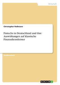 Fintechs in Deutschland und ihre Auswirkungen auf klassische Finanzdienstleister di Christopher Roßmann edito da GRIN Verlag