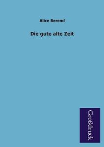 Die gute alte Zeit di Alice Berend edito da Grosdruckbuch Verlag