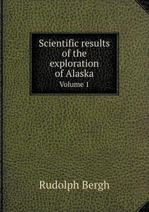 Scientific Results Of The Exploration Of Alaska Volume 1 di Rudolph Bergh edito da Book On Demand Ltd.