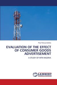 EVALUATION OF THE EFFECT OF CONSUMER GOODS ADVERTISEMENT di Paul Tersue Iorlaha edito da LAP LAMBERT Academic Publishing