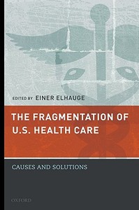 The Fragmentation of U.S. Health Care: Causes and Solutions di Einer Elhauge edito da OXFORD UNIV PR