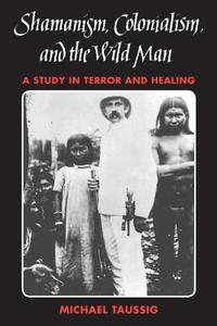 Shamanism, Colonialism and the Wild Man di Michael T. Taussig edito da The University of Chicago Press