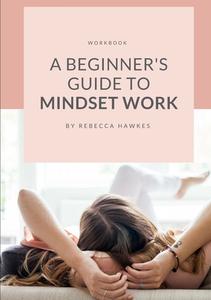 A Beginner's Guide To Mindset Work di Rebecca Hawkes edito da Lulu.com