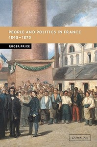 People and Politics in France, 1848 1870 di Roger Price edito da Cambridge University Press