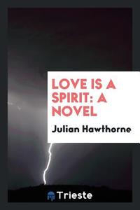 Love Is a Spirit di Julian Hawthorne edito da Trieste Publishing