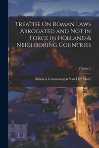 Treatise On Roman Laws Abrogated and Not in Force in Holland & Neighboring Countries; Volume 1 di Simon À. Groenewegen van der Made edito da LEGARE STREET PR