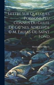 Lettre sur quelques poissons peu connus du gulfe de G(c)(R)nes, adress(c)e (c) M. Faujas-de-Saint Fond di Massimiliano Spinola edito da LEGARE STREET PR
