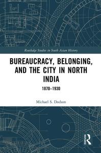 Bureaucracy, Belonging, And The City In North India di Michael S. Dodson edito da Taylor & Francis Ltd
